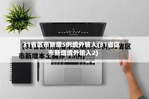 31省区市新增5例境外输入(31省区市新增境外输入2)-第3张图片