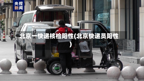 北京一快递核检阳性(北京快递员阳性)-第2张图片