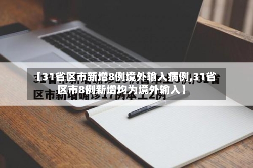 【31省区市新增8例境外输入病例,31省区市8例新增均为境外输入】-第2张图片