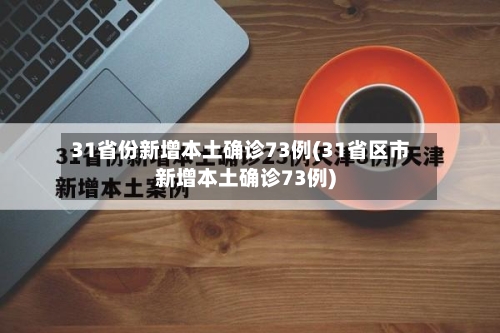 31省份新增本土确诊73例(31省区市新增本土确诊73例)-第2张图片