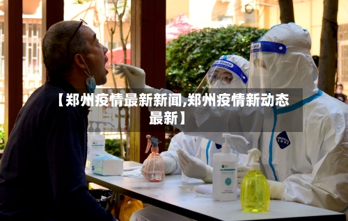 【郑州疫情最新新闻,郑州疫情新动态最新】