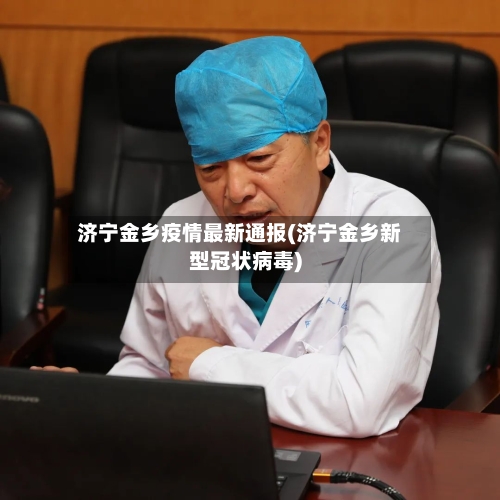 济宁金乡疫情最新通报(济宁金乡新型冠状病毒)-第2张图片