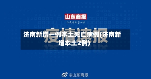 济南新增一例本土死亡病例(济南新增本土2例)