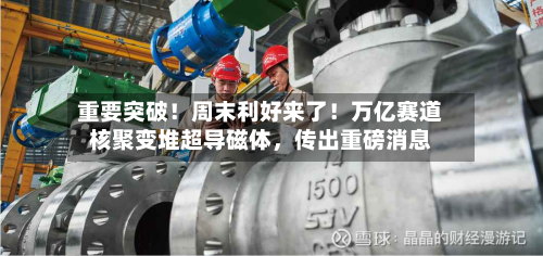 重要突破！周末利好来了！万亿赛道核聚变堆超导磁体，传出重磅消息-第2张图片