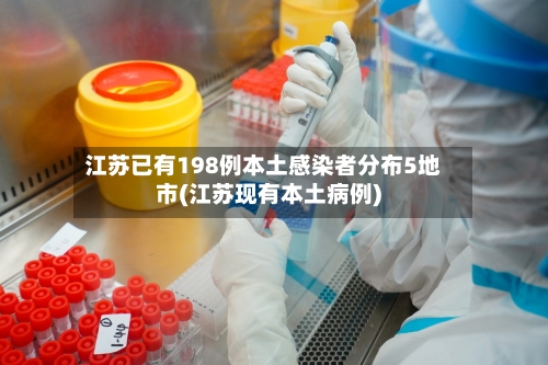 江苏已有198例本土感染者分布5地市(江苏现有本土病例)