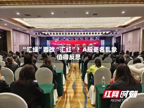 “汇绿”要改“汇红	”？A股更名乱象值得反思-第2张图片