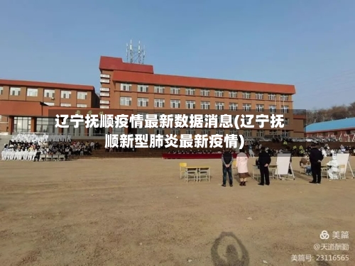 辽宁抚顺疫情最新数据消息(辽宁抚顺新型肺炎最新疫情)-第3张图片