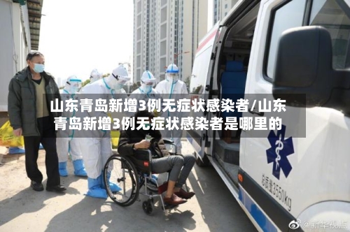 山东青岛新增3例无症状感染者/山东青岛新增3例无症状感染者是哪里的