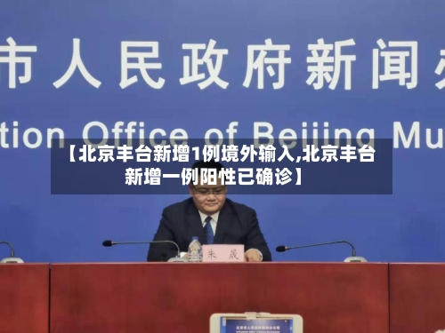 【北京丰台新增1例境外输入,北京丰台新增一例阳性已确诊】