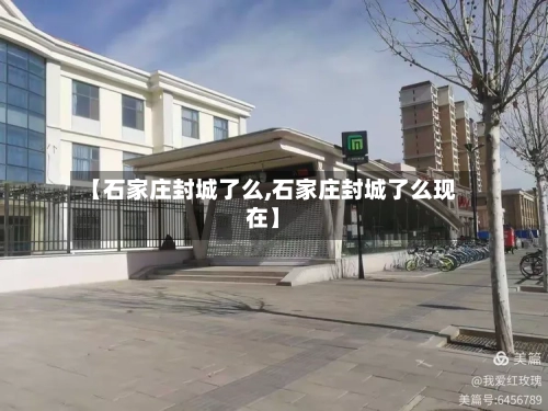 【石家庄封城了么,石家庄封城了么现在】