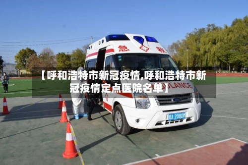 【呼和浩特市新冠疫情,呼和浩特市新冠疫情定点医院名单】-第2张图片