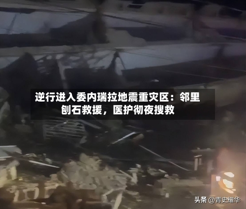 逆行进入委内瑞拉地震重灾区：邻里刨石救援，医护彻夜搜救-第2张图片