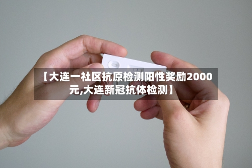 【大连一社区抗原检测阳性奖励2000元,大连新冠抗体检测】-第2张图片