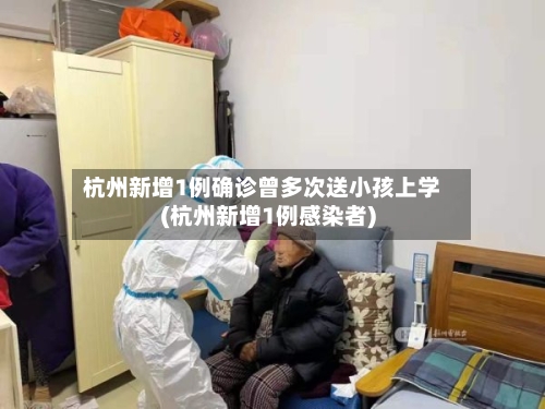 杭州新增1例确诊曾多次送小孩上学(杭州新增1例感染者)