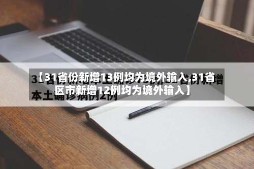 【31省份新增13例均为境外输入,31省区市新增12例均为境外输入】