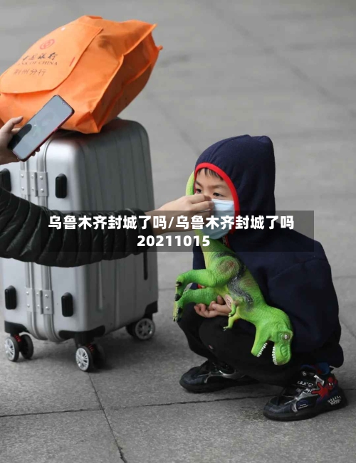 乌鲁木齐封城了吗/乌鲁木齐封城了吗20211015