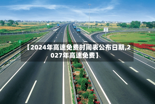 【2024年高速免费时间表公布日期,2027年高速免费】-第2张图片