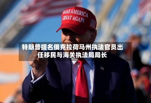 特朗普提名俄克拉荷马州执法官员出任移民与海关执法局局长-第3张图片