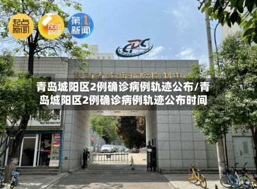 青岛城阳区2例确诊病例轨迹公布/青岛城阳区2例确诊病例轨迹公布时间