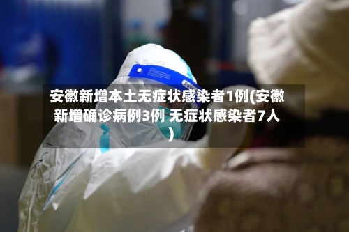 安徽新增本土无症状感染者1例(安徽新增确诊病例3例 无症状感染者7人)