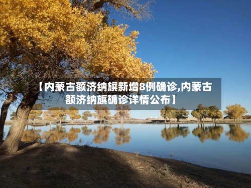 【内蒙古额济纳旗新增8例确诊,内蒙古额济纳旗确诊详情公布】