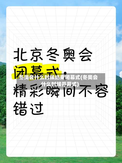 冬奥会什么时候结束闭幕式(冬奥会什么时候开幕式)-第3张图片