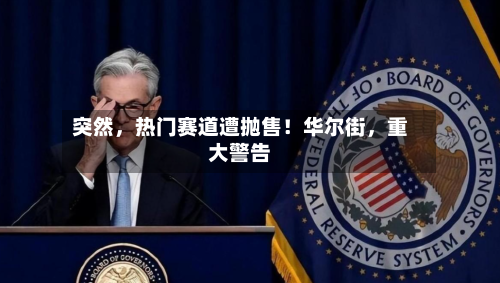 突然	，热门赛道遭抛售！华尔街，重大警告-第2张图片