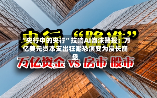 “央行中的央行”拉响AI泡沫警报：万亿美元资本支出狂潮恐演变为漫长崩盘-第3张图片