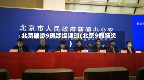 北京确诊9例涉培训班(北京9例肺炎)