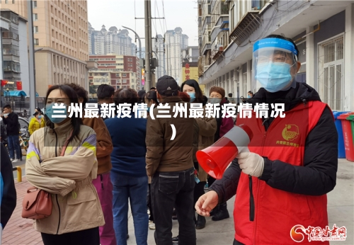 兰州最新疫情(兰州最新疫情情况)-第2张图片