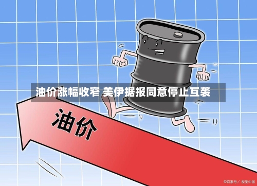 油价涨幅收窄 美伊据报同意停止互袭-第3张图片