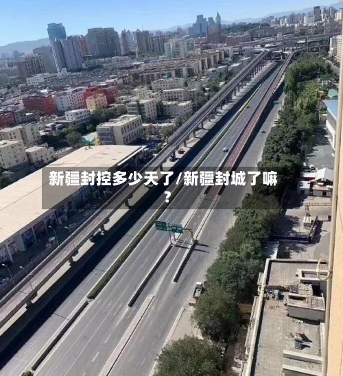 新疆封控多少天了/新疆封城了嘛?