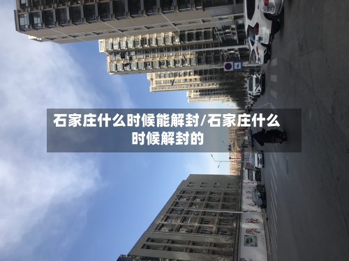 石家庄什么时候能解封/石家庄什么时候解封的-第3张图片