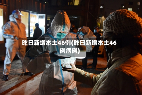 昨日新增本土46例(昨日新增本土46例病例)-第2张图片