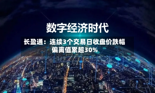 长盈通：连续3个交易日收盘价跌幅偏离值累超30%