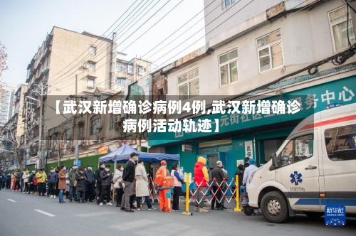【武汉新增确诊病例4例,武汉新增确诊病例活动轨迹】-第2张图片