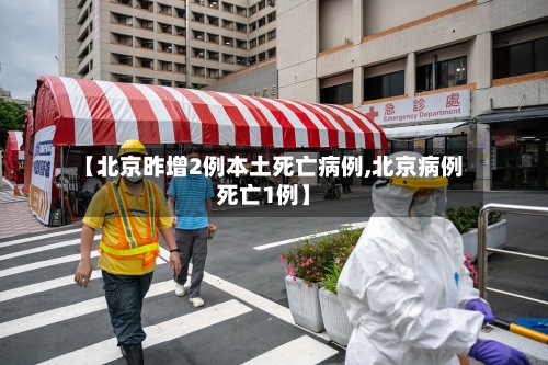 【北京昨增2例本土死亡病例,北京病例死亡1例】-第2张图片