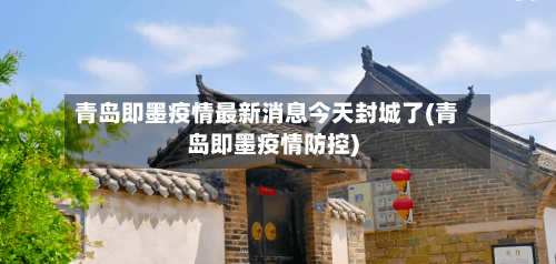 青岛即墨疫情最新消息今天封城了(青岛即墨疫情防控)-第3张图片