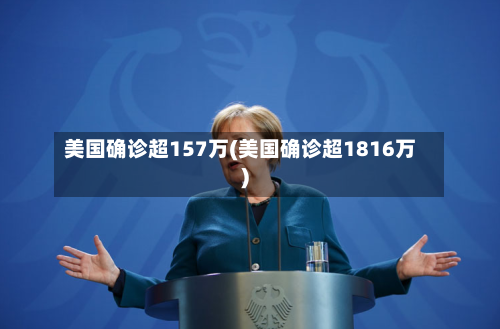 美国确诊超157万(美国确诊超1816万)-第2张图片