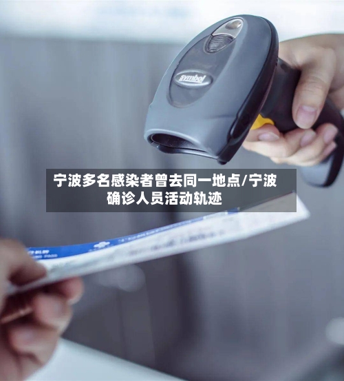宁波多名感染者曾去同一地点/宁波确诊人员活动轨迹-第2张图片