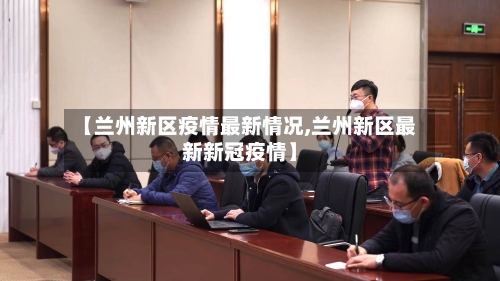 【兰州新区疫情最新情况,兰州新区最新新冠疫情】-第2张图片