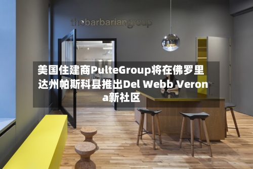 美国住建商PulteGroup将在佛罗里达州帕斯科县推出Del Webb Verona新社区