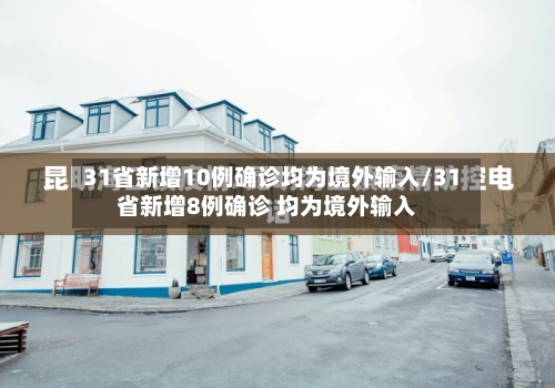 31省新增10例确诊均为境外输入/31省新增8例确诊 均为境外输入