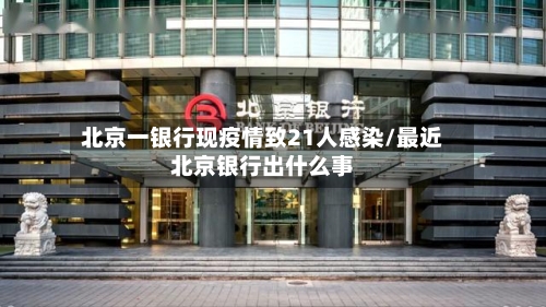 北京一银行现疫情致21人感染/最近北京银行出什么事-第2张图片