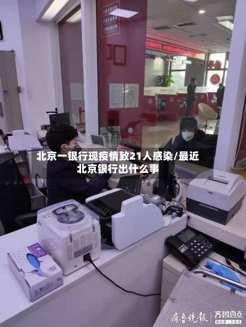 北京一银行现疫情致21人感染/最近北京银行出什么事