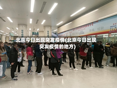 北京今日出现突发疫情(北京今日出现突发疫情的地方)-第3张图片