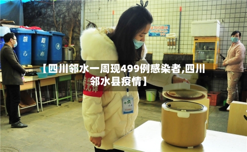 【四川邻水一周现499例感染者,四川邻水县疫情】-第2张图片