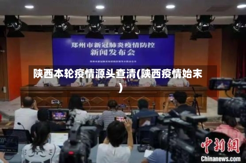 陕西本轮疫情源头查清(陕西疫情始末)
