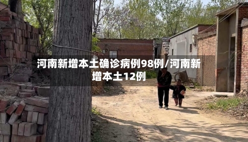 河南新增本土确诊病例98例/河南新增本土12例-第3张图片