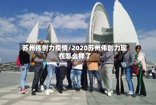 苏州伟创力疫情/2020苏州伟创力现在怎么样了